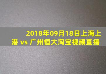 2018年09月18日上海上港 vs 广州恒大淘宝视频直播